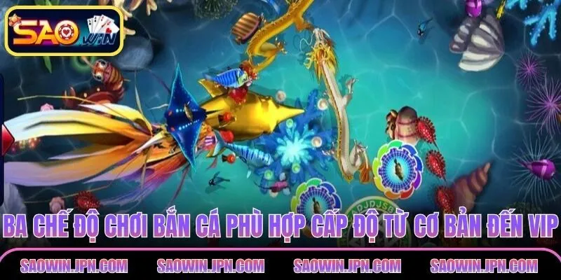 Ba chế độ chơi bắn cá phù hợp mọi cấp độ từ cơ bản đến VIP