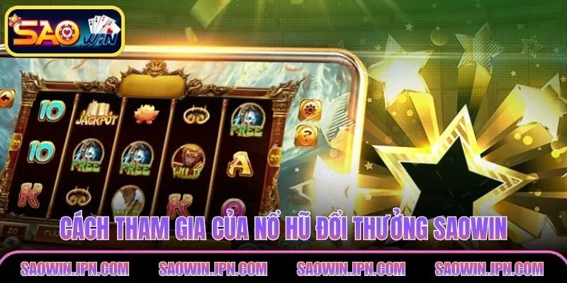 Cách tham gia của nổ hũ đổi thưởng SAOWIN