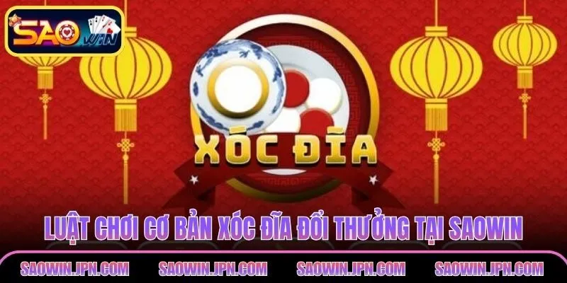 Xóc Đĩa Đổi Thưởng SAOWIN – Lý Do Nên Trải Nghiệm Ngay Luật chơi cơ bản xóc đĩa đổi thưởng tại SAOWIN